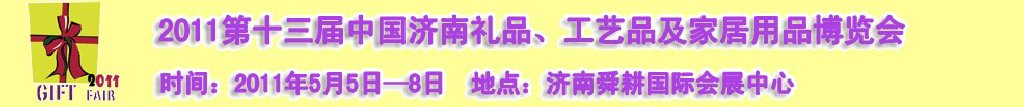 2011第十三屆山東禮品、工藝品及家居用品（濟南）博覽會山東禮品、工藝品、家居用品（濟南）博覽會