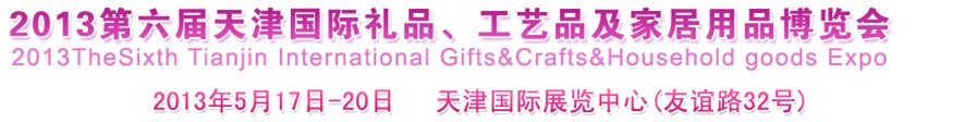 2013第六屆天津國際禮品、工藝品及家居用品博覽會