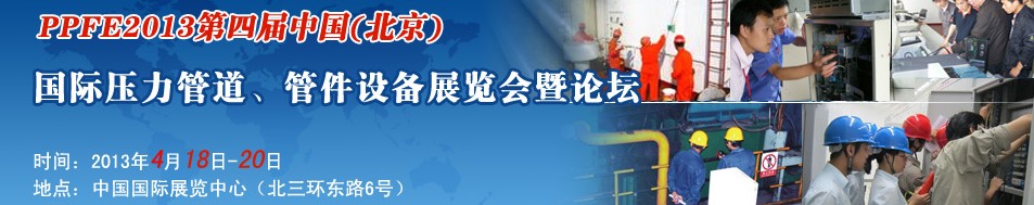 PPFE2013第四屆中國（北京）國際壓力管道、管件設(shè)備展覽會暨論壇