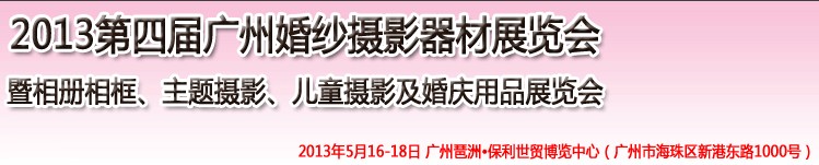 2013第四屆廣州婚紗攝影器件展覽會暨相冊相框、主題攝影及兒童攝影、婚慶用品展覽會