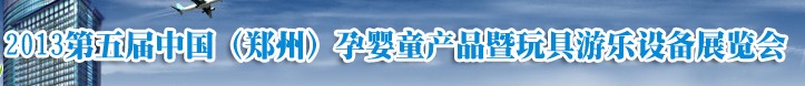 2013中國(鄭州)第五屆孕嬰童用品暨玩具游樂設備展覽會