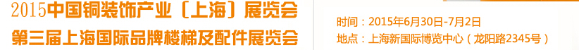 2015銅裝飾產業(上海)展覽會<br>第三屆上海國際品牌樓梯及配件展覽會