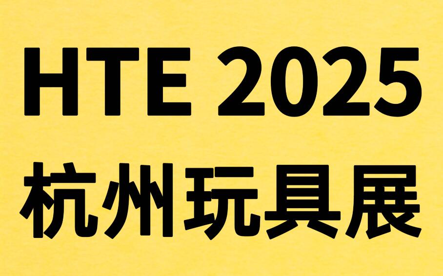 HTE 2025第三屆杭州玩具展覽會暨玩具跨境電商選品會&直播供應(yīng)鏈采購會
